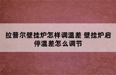 拉普尔壁挂炉怎样调温差 壁挂炉启停温差怎么调节